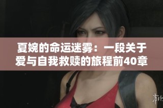 夏婉的命运迷雾：一段关于爱与自我救赎的旅程前40章探秘
