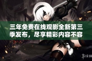三年免费在线观影全新第三季发布，尽享精彩内容不容错过
