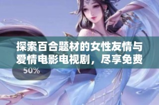 探索百合题材的女性友情与爱情电影电视剧，尽享免费观看的精彩内容