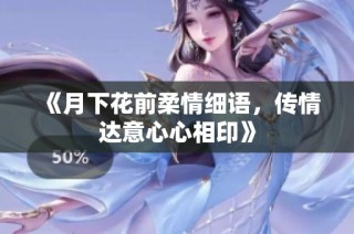 《月下花前柔情细语，传情达意心心相印》