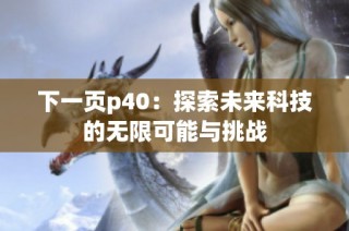 下一页p40：探索未来科技的无限可能与挑战