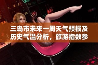 三岛市未来一周天气预报及历史气温分析，旅游指数参考助您规划出行活动