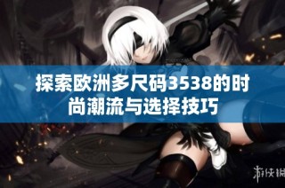 探索欧洲多尺码3538的时尚潮流与选择技巧
