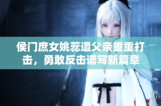 侯门庶女姚蕊遭父亲重重打击，勇敢反击谱写新篇章