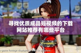 寻找优质成品短视频的下载网站推荐有哪些平台
