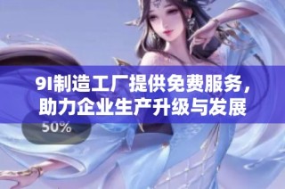 9I制造工厂提供免费服务，助力企业生产升级与发展