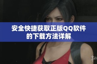 安全快捷获取正版QQ软件的下载方法详解