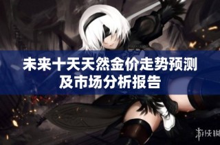 未来十天天然金价走势预测及市场分析报告