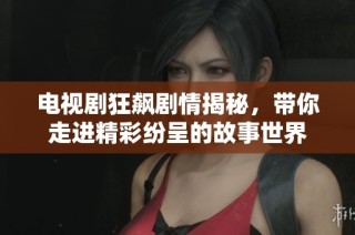 电视剧狂飙剧情揭秘，带你走进精彩纷呈的故事世界