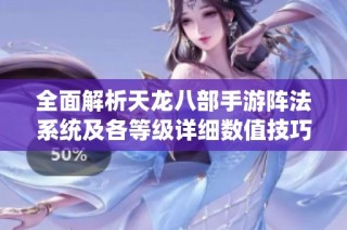 全面解析天龙八部手游阵法系统及各等级详细数值技巧