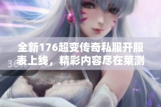 全新176超变传奇私服开服表上线，精彩内容尽在莱测搜服网！
