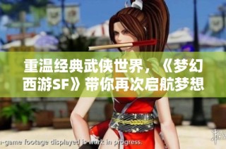重温经典武侠世界，《梦幻西游SF》带你再次启航梦想之旅