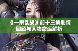 《一家乱战》前十三集剧情回顾与人物命运解析