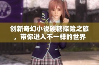 创新奇幻小说硬糖探险之旅，带你进入不一样的世界