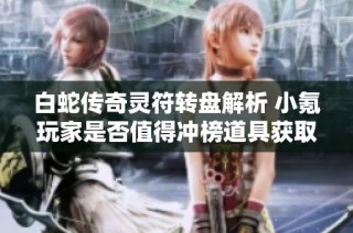 白蛇传奇灵符转盘解析 小氪玩家是否值得冲榜道具获取攻略