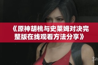 《原神胡桃与史莱姆对决完整版在线观看方法分享》