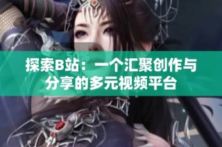 探索B站：一个汇聚创作与分享的多元视频平台
