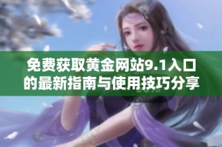 免费获取黄金网站9.1入口的最新指南与使用技巧分享