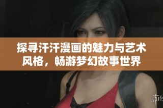 探寻汗汗漫画的魅力与艺术风格，畅游梦幻故事世界