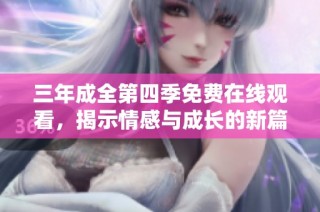 三年成全第四季免费在线观看，揭示情感与成长的新篇章