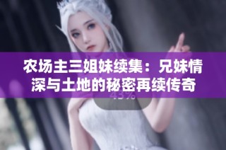 农场主三姐妹续集：兄妹情深与土地的秘密再续传奇