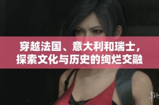 穿越法国、意大利和瑞士，探索文化与历史的绚烂交融之旅