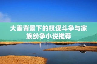大秦背景下的权谋斗争与家族纷争小说推荐