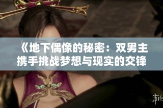 《地下偶像的秘密：双男主携手挑战梦想与现实的交锋》