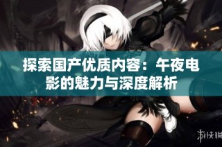 探索国产优质内容：午夜电影的魅力与深度解析