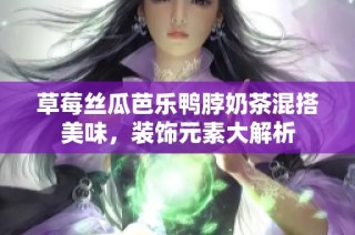 草莓丝瓜芭乐鸭脖奶茶混搭美味，装饰元素大解析