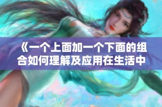 《一个上面加一个下面的组合如何理解及应用在生活中》