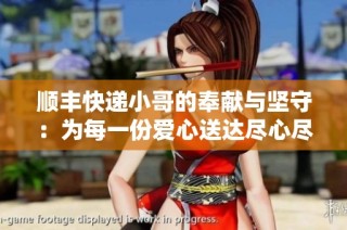 顺丰快递小哥的奉献与坚守：为每一份爱心送达尽心尽力