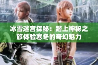 冰雪迷宫探秘：踏上神秘之旅体验寒冬的奇幻魅力
