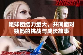 姐妹团结力量大，共同面对姨妈的挑战与成长故事