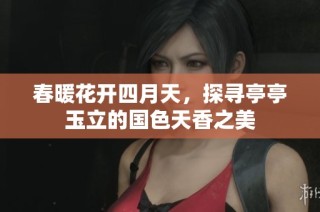 春暖花开四月天，探寻亭亭玉立的国色天香之美