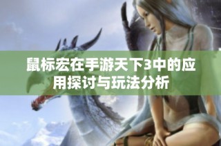鼠标宏在手游天下3中的应用探讨与玩法分析