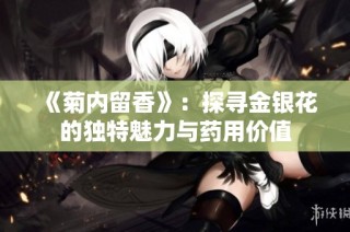 《菊内留香》：探寻金银花的独特魅力与药用价值