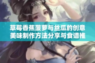 草莓香蕉菠萝与丝瓜的创意美味制作方法分享与食谱推荐