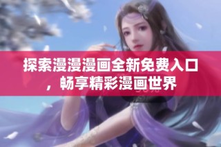 探索漫漫漫画全新免费入口，畅享精彩漫画世界