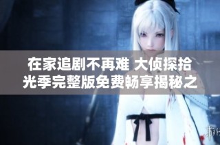 在家追剧不再难 大侦探拾光季完整版免费畅享揭秘之旅