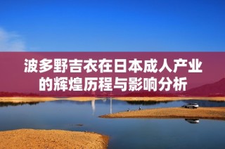 波多野吉衣在日本成人产业的辉煌历程与影响分析