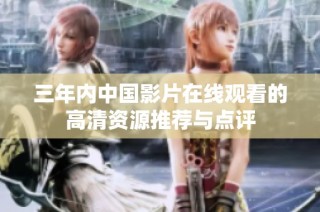 三年内中国影片在线观看的高清资源推荐与点评