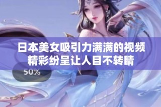 日本美女吸引力满满的视频精彩纷呈让人目不转睛