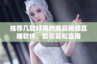 推荐几款好用的成品视频直播软件，助你轻松直播
