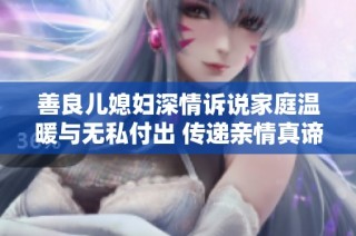 善良儿媳妇深情诉说家庭温暖与无私付出 传递亲情真谛