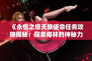 《永恒之塔天族使命任务攻略揭秘：探索椰林的神秘力量》