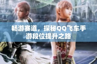 畅游赛道，探秘QQ飞车手游段位提升之路