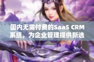 国内无需付费的SaaS CRM系统，为企业管理提供新选择