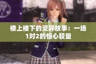 楼上楼下的灵异故事：一场1对2的惊心较量