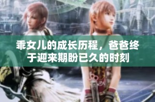 乖女儿的成长历程，爸爸终于迎来期盼已久的时刻